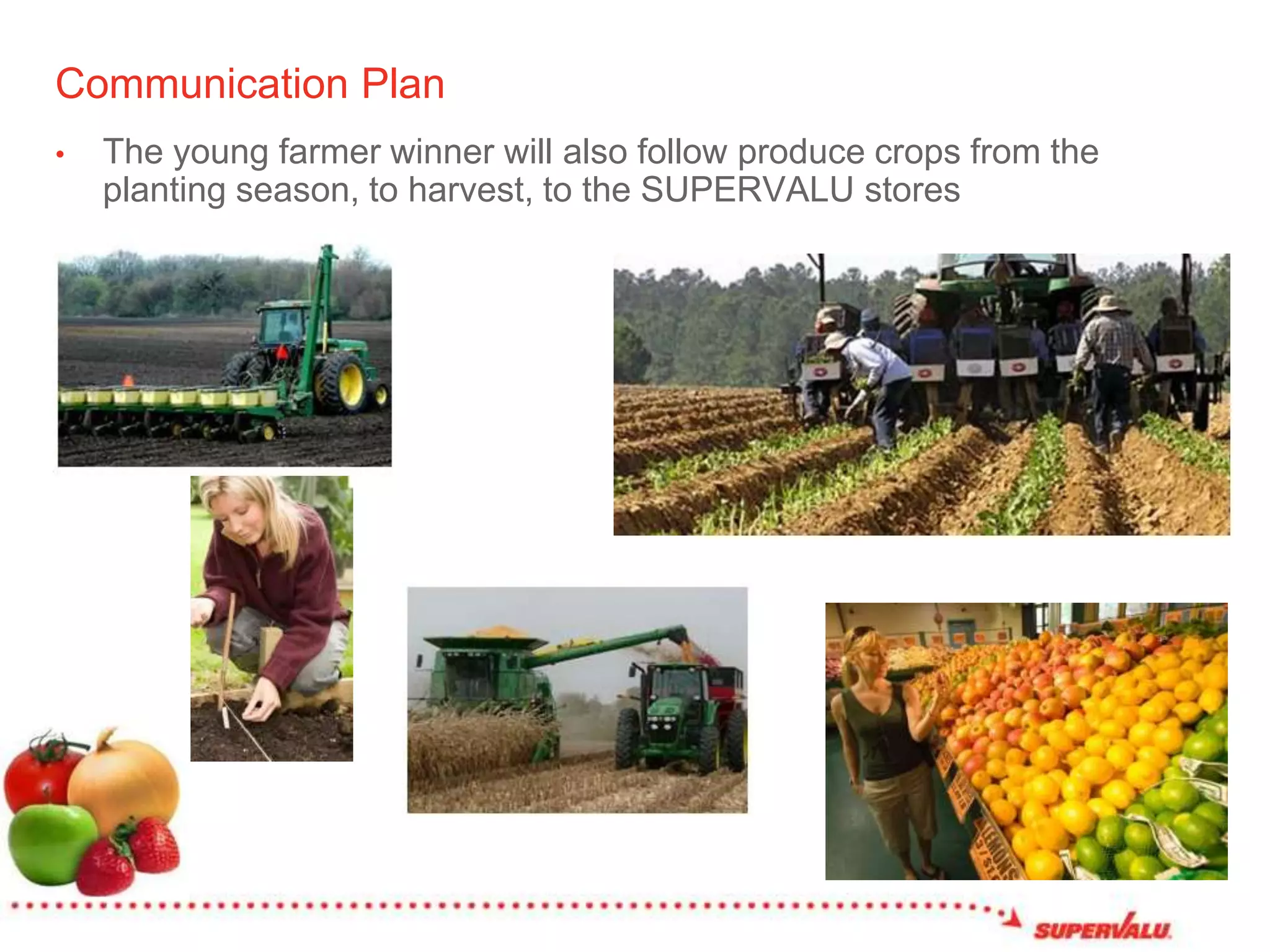 Communication PlanThe young farmer winner will also follow produce crops from the planting season, to harvest, to the SUPERVALU stores