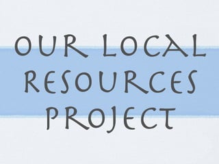 Our Local
Resources
 Project
 