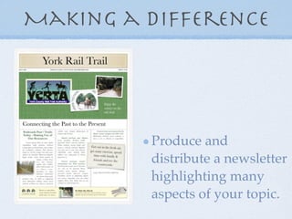 Making a difference




         Produce and
         distribute a newsletter
         highlighting many
         aspects of your topic.
 