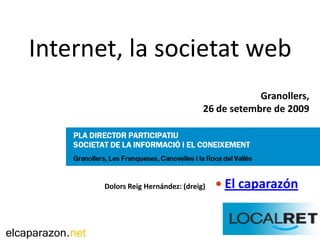 Internet, la societat web
                                                           Granollers,
                                               26 de setembre de 2009




                  Dolors Reig Hernández: (dreig)    El caparazón



elcaparazon.net
 