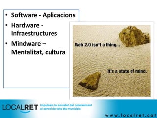 • Software - Aplicacions
• Hardware -
  Infraestructures
• Mindware –
  Mentalitat, cultura
 