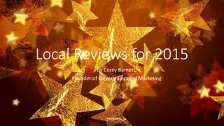Local Reviews for 2015
by Corey Barnett,
Founder of Cleverly Engaged Marketing
 