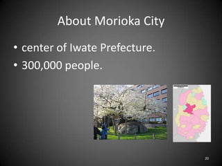 About Morioka City
• center of Iwate Prefecture.
• 300,000 people.
20
 