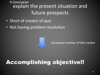 explain the present situation and
future prospects
• Short of creator of quiz
• Not having problem resolution
31
Accomplis...