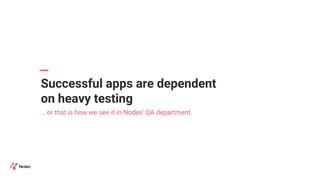 Successful apps are dependent
on heavy testing
… or that is how we see it in Nodes’ QA department.
 