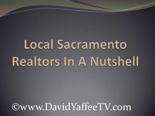Local Sacramento Realtors In A Nutshell ©www.DavidYaffeeTV.com 