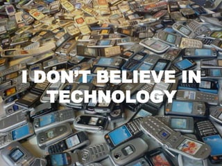 I DON’T BELIEVE IN
   TECHNOLOGY
 