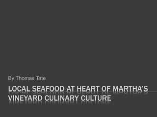 LOCAL SEAFOOD AT HEART OF MARTHA’S
VINEYARD CULINARY CULTURE
By Thomas Tate
 