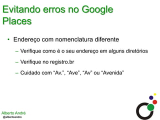 Evitando erros no Google PlacesEndereço com nomenclatura diferenteVerifique como é o seu endereço em alguns diretóriosVerifique no registro.brCuidado com “Av.”, “Ave”, “Av” ou “Avenida”