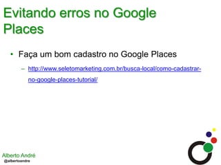 Evitando erros no Google PlacesFaça um bom cadastro no Google Placeshttp://www.seletomarketing.com.br/busca-local/como-cadastrar-no-google-places-tutorial/