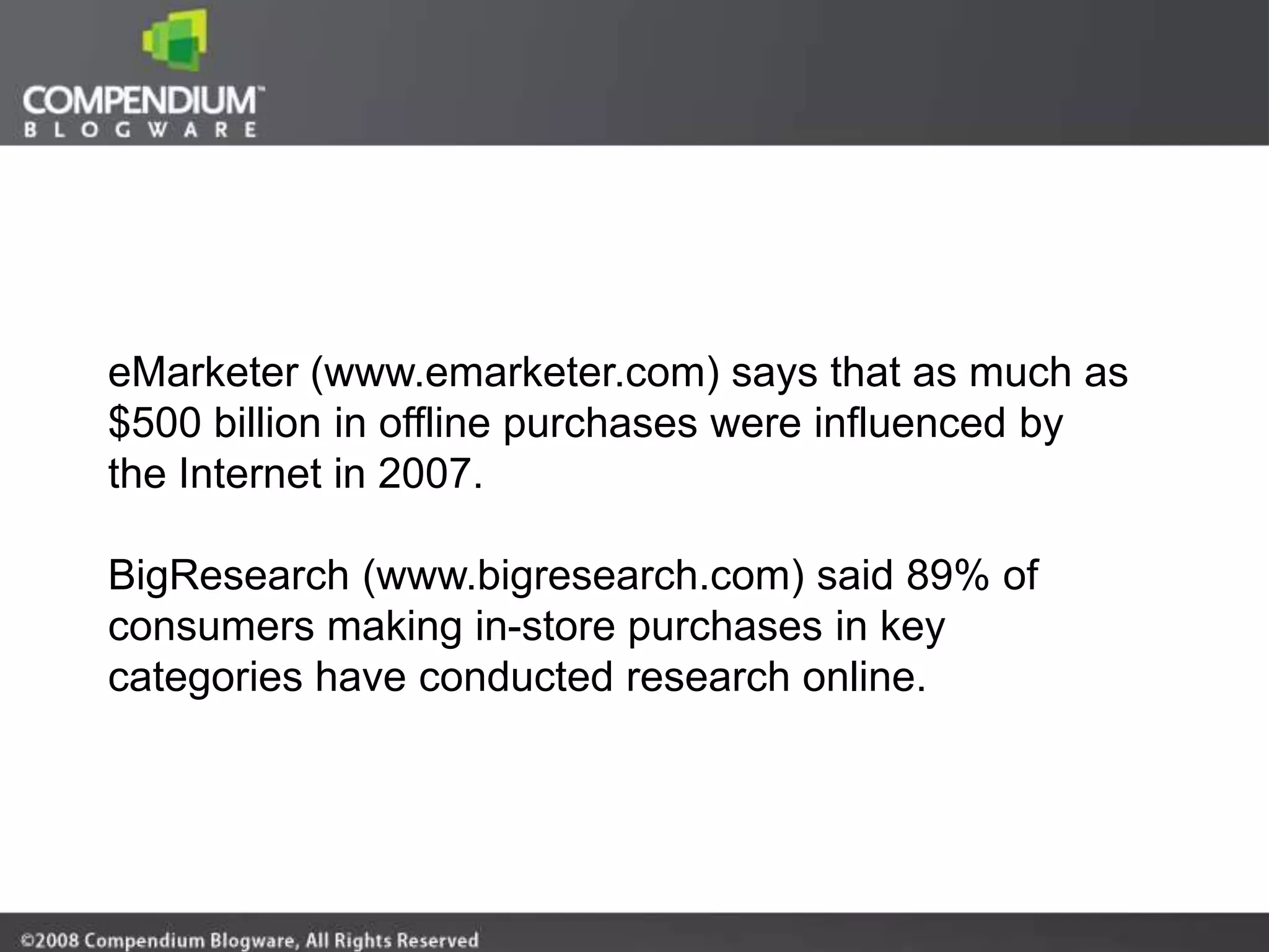 eMarketer (www.emarketer.com) says that as much as
$500 billion in offline purchases were influenced by
the Internet in 2007.

BigResearch (www.bigresearch.com) said 89% of
consumers making in-store purchases in key
categories have conducted research online.
 