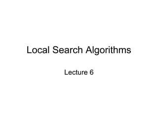 Local Search Algorithms
Lecture 6
 