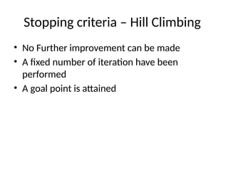 Stopping criteria – Hill Climbing
• No Further improvement can be made
• A fixed number of iteration have been
performed
• A goal point is attained
 