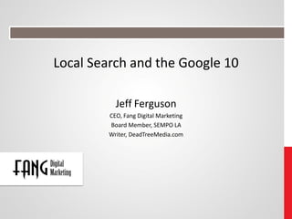 Local Search and the Google 10

          Jeff Ferguson
        CEO, Fang Digital Marketing
        Board Member, SEMPO LA
        Writer, DeadTreeMedia.com
 