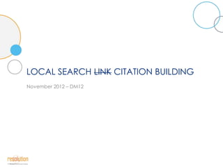 LOCAL SEARCH LINK CITATION BUILDING
November 2012 – DM12
 