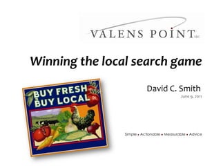 Winning the local search game David C. Smith	 June 9, 2011 Simple lActionablel Measurable l Advice 