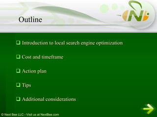 Introduction to local search engine optimization Cost and timeframe Action plan Tips Additional considerations Outline 
