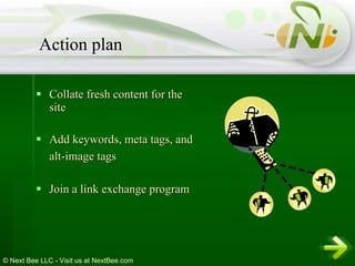Collate fresh content for the site Add keywords, meta tags, and alt-image tags   Join a link exchange program Action plan 