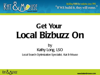 Get Your  Local Bizbuzz On by Kathy Long, LSO Local Search Optimization Specialist,   Kat & Mouse 