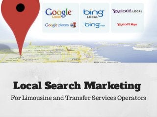 Local Search Marketing
For Limousine and Transfer Services Operators
 
