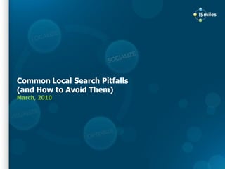 Common Local Search Pitfalls
(and How to Avoid Them)
March, 2010




 Proprietary and confidential. Do not distribute.
 