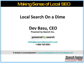 Local Search On a Dime  Dev Basu, CEO Powered by Search Inc.  [email_address]   1-866-762-0001 Making Sense of Local SEO @devbasu  @poweredbysearch |  www.poweredbysearch.com  |  www.devbasu.com   