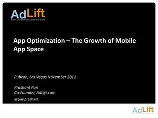 App Optimization – The Growth of Mobile
App Space


Pubcon, Las Vegas November 2011

Prashant Puri
Co-Founder, AdLift.com
@puriprashant
 