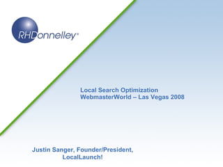 Local Search Optimization WebmasterWorld – Las Vegas 2008 Justin Sanger, Founder/President, LocalLaunch! 