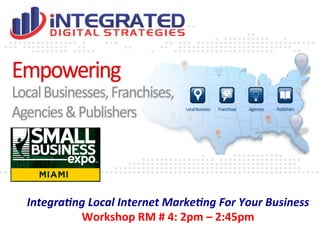 Integra(ng	
  Local	
  Internet	
  Marke(ng	
  For	
  Your	
  Business	
  
Workshop	
  RM	
  #	
  4:	
  2pm	
  –	
  2:45pm	
  

 