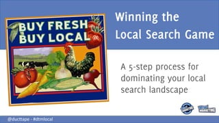 Winning the
                                   Local Search Game

                                   A 5-step process for
                                   dominating your local
                                   search landscape
                                   	
  


@duc%ape	
  -­‐	
  #dtmlocal	
  
 