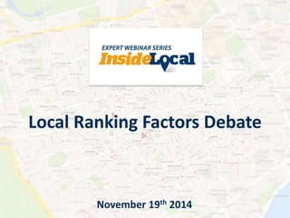 Local Ranking Factors Debate 
November 19th 2014 
 