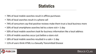 • 78% of local mobile searches result in offline purchases
• 76% of local searches result in a phone call
• 74% of consume...