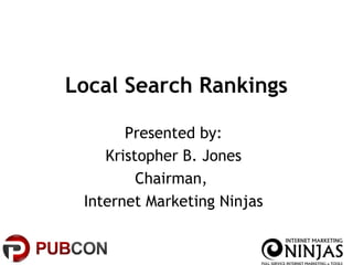 Local Search Rankings

       Presented by:
    Kristopher B. Jones
         Chairman,
 Internet Marketing Ninjas
 