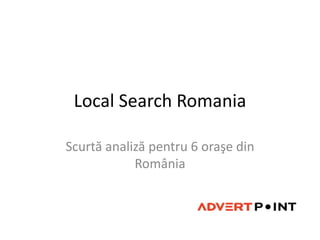 Local Search Romania

Scurtă analiză pentru 6 oraşe din
            România
 