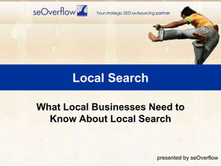 Local Search What Local Businesses Need to Know About Local Search presented by seOverflow 