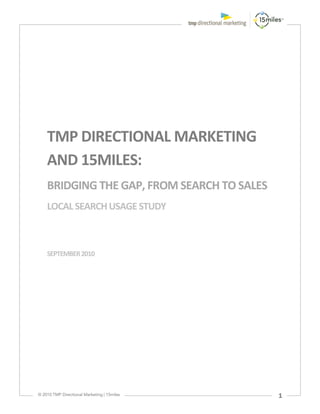 TMP DIRECTIONAL MARKETING
AND 15MILES:
BRIDGING THE GAP, FROM SEARCH TO SALES
LOCAL SEARCH USAGE STUDY



SEPTEMBER 2010




                                         1
 