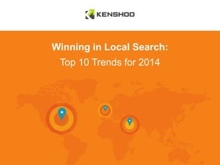 Winning in Local Search:

Top 10 Trends for 2014

 