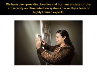 We have been providing families and businesses state-of-the-art security and fire detection systems backed by a team of highly trained experts.