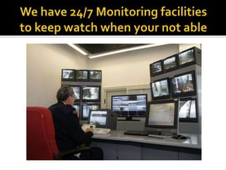 We have 24/7 Monitoring facilities to keep watch when your not able 