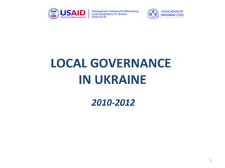 LOCAL GOVERNANCE
    IN UKRAINE
     2010-2012




                   1
 