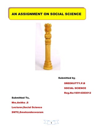 1
AN ASSIGNMENT ON SOCIAL SCIENCE
Submitted by,
SREEKUTTY.P.B
SOCIAL SCIENCE
Reg.No:16914383012
Submitted To,
Mrs.Anitha .S
Lecturer,Social Science
SNTC,Sreekandeswaram
 