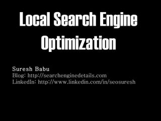 Local Search Engine Optimization Suresh Babu Blog: http://searchenginedetails.com LinkedIn: http://www.linkedin.com/in/seosuresh  