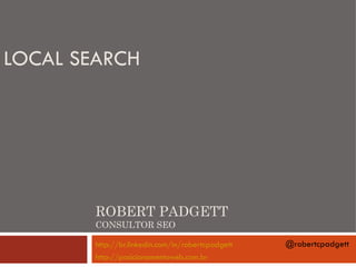 LOCAL SEARCH




        ROBERT PADGETT
        CONSULTOR SEO

        http://br.linkedin.com/in/robertcpadgett   @robertcpadgett
        http://posicionamentoweb.com.br
 