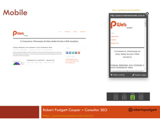 Mobile                                           http://quirktools.com/screenfly/




         Robert Padgett Cooper – Consultor SEO                    @robertcpadgett
         http://posicionamentoweb.com.br
 