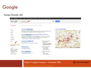 Google
Campo Grande -MS




                   Robert Padgett Cooper – Consultor SEO   @robertcpadgett
                   http://posicionamentoweb.com.br
 