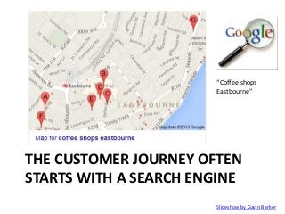 “Coffee shops
Eastbourne”

THE CUSTOMER JOURNEY OFTEN
STARTS WITH A SEARCH ENGINE
Slideshow by Gavin Barker

 