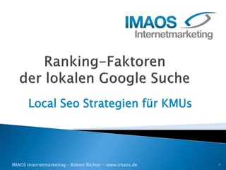Local Seo Strategien für KMUs 
IMAOS Internetmarketing – Robert Richter - www.imaos.de 1 
 