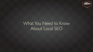 WhatYou Need to Know
About Local SEO
 
