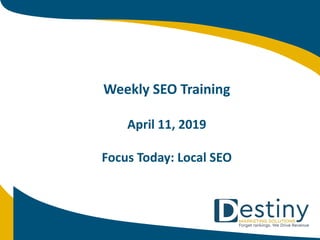 Weekly SEO Training
April 11, 2019
Focus Today: Local SEO
 