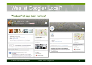 © DIM Deutsches Institut für Marketing Local SEO – David schlägt Goliath 16
Was ist Google+ Local?
Welches Profil sagt Ihnen mehr zu?
 